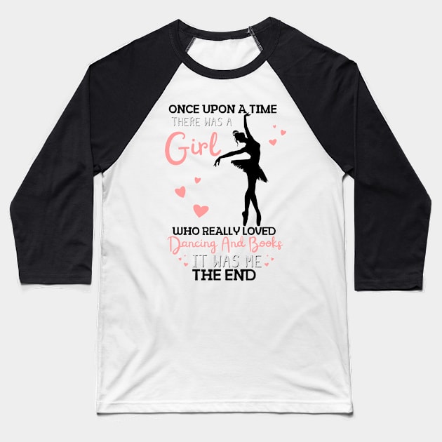 Once Upon A Time There Was A Girl Who Really Loved Dancing And Books It Was Me, Funny Reading Ballet Dancer Baseball T-Shirt by JustBeSatisfied